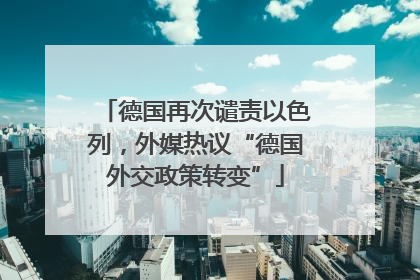 德国再次谴责以色列，外媒热议“德国外交政策转变”