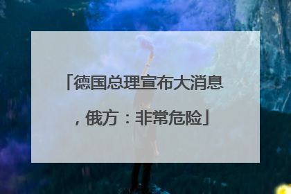 德国总理宣布大消息，俄方：非常危险