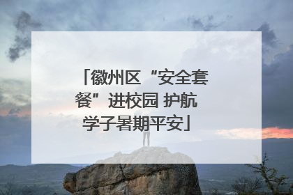 徽州区“安全套餐”进校园 护航学子暑期平安