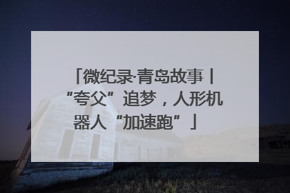 微纪录·青岛故事丨“夸父”追梦，人形机器人“加速跑”