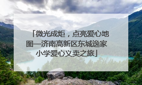 微光成炬，点亮爱心地图—济南高新区东城逸家小学爱心义卖之旅