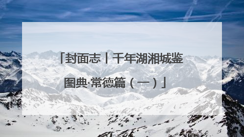 封面志丨千年湖湘城鉴图典·常德篇（一）