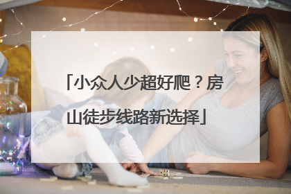 小众人少超好爬？房山徒步线路新选择