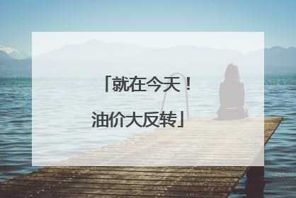 就在今天！油价大反转