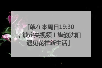 就在本周日19:30，锁定央视频！旗韵沈阳 遇见花样新生活