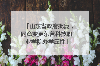 山东省政府批复，同意变更东营科技职业学院办学属性