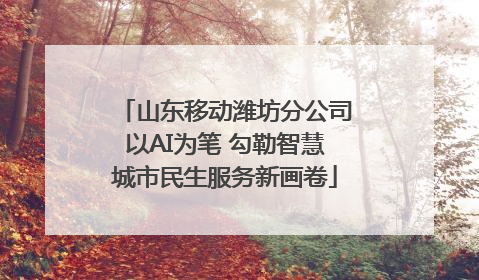 山东移动潍坊分公司以AI为笔 勾勒智慧城市民生服务新画卷