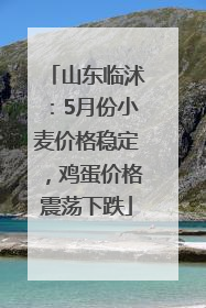 山东临沭：5月份小麦价格稳定，鸡蛋价格震荡下跌