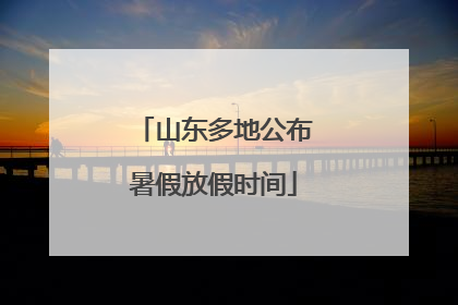 山东多地公布暑假放假时间