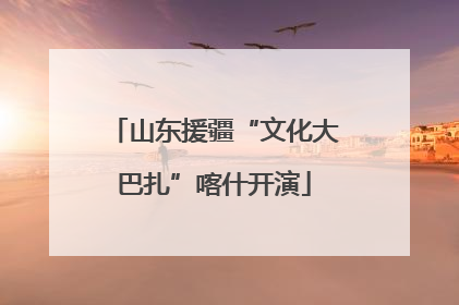 山东援疆“文化大巴扎”喀什开演