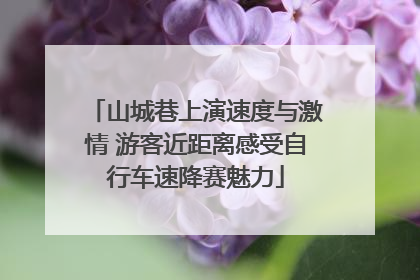 山城巷上演速度与激情 游客近距离感受自行车速降赛魅力