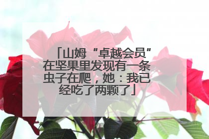 山姆“卓越会员”在坚果里发现有一条虫子在爬，她：我已经吃了两颗了