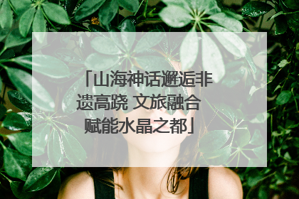 山海神话邂逅非遗高跷 文旅融合赋能水晶之都