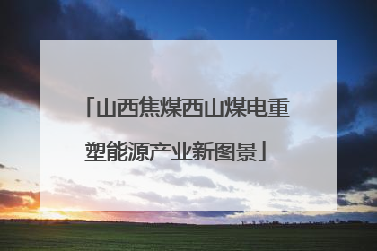 山西焦煤西山煤电重塑能源产业新图景