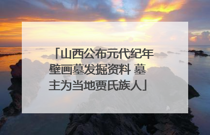 山西公布元代纪年壁画墓发掘资料 墓主为当地贾氏族人