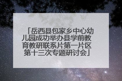 岳西县包家乡中心幼儿园成功举办县学前教育教研联系片第一片区第十三次专题研讨会