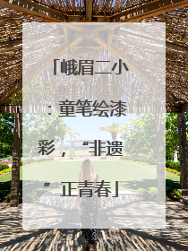峨眉二小：童笔绘漆彩，“非遗”正青春