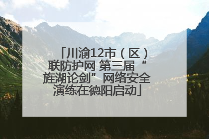 川渝12市（区）联防护网 第三届“旌湖论剑”网络安全演练在德阳启动