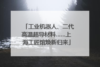 工业机器人、二代高温超导材料……上海工匠馆焕新归来
