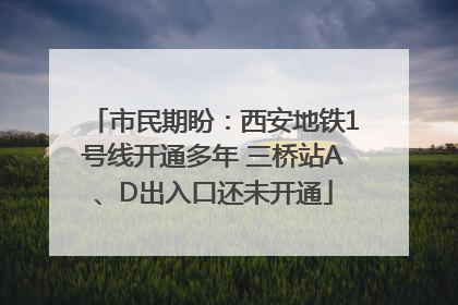 市民期盼：西安地铁1号线开通多年 三桥站A、D出入口还未开通