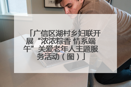 广信区湖村乡妇联开展“浓浓粽香 情系端午”关爱老年人主题服务活动（图）