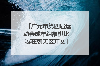 广元市第四届运动会成年组象棋比赛在朝天区开赛