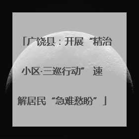 广饶县：开展“精治小区·三巡行动” 速解居民“急难愁盼”