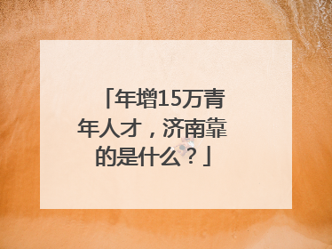 年增15万青年人才，济南靠的是什么？