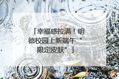 幸福感拉满！明德校园上新端午“限定皮肤”