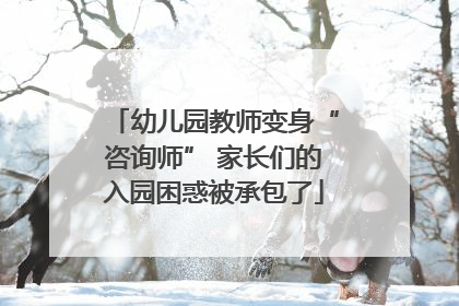 幼儿园教师变身“咨询师” 家长们的入园困惑被承包了
