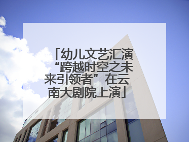幼儿文艺汇演“跨越时空之未来引领者”在云南大剧院上演