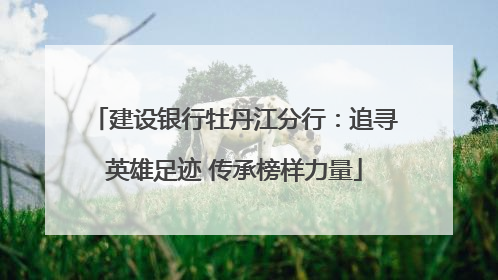 建设银行牡丹江分行：追寻英雄足迹 传承榜样力量