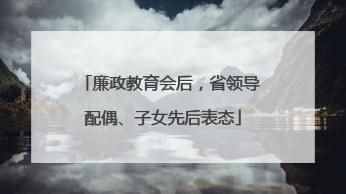 廉政教育会后，省领导配偶、子女先后表态