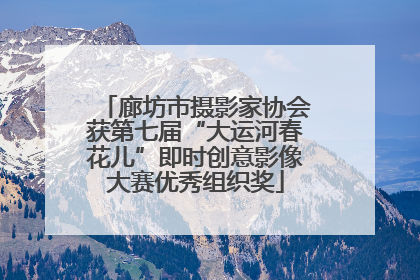 廊坊市摄影家协会获第七届“大运河春花儿”即时创意影像大赛优秀组织奖