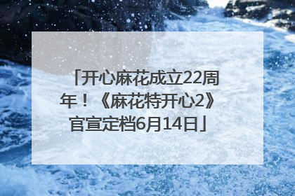 开心麻花成立22周年！《麻花特开心2》官宣定档6月14日