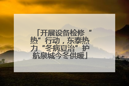 开展设备检修“热”行动，东泰热力“冬病夏治”护航泉城今冬供暖