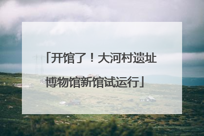 开馆了！大河村遗址博物馆新馆试运行