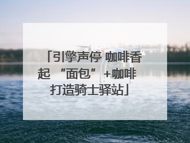 引擎声停 咖啡香起 “面包”+咖啡 打造骑士驿站