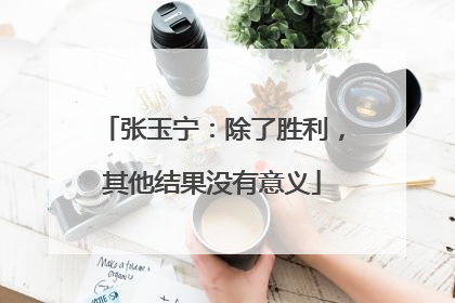 张玉宁:除了胜利,其他结果没有意义
