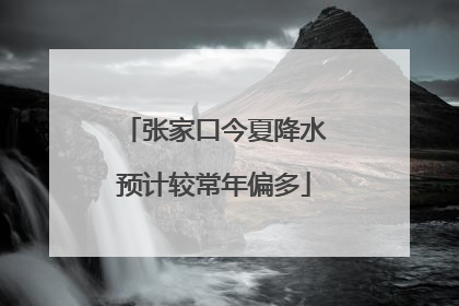 张家口今夏降水预计较常年偏多