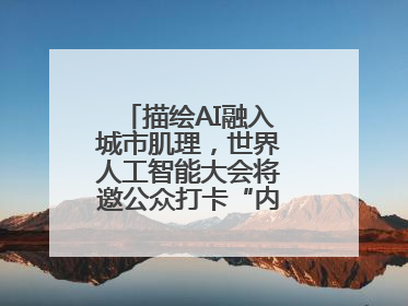 描绘AI融入城市肌理，世界人工智能大会将邀公众打卡“内环中环外环”