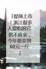提前上市！浙江很多人爱吃的它供不应求，今年要卖到60元一斤