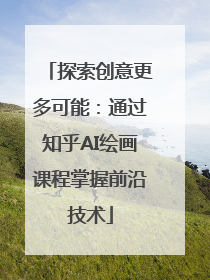 探索创意更多可能：通过知乎AI绘画课程掌握前沿技术