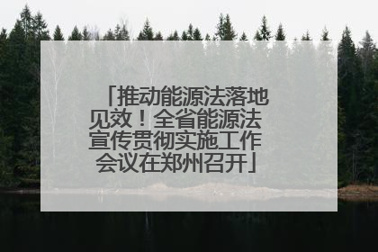 推动能源法落地见效！全省能源法宣传贯彻实施工作会议在郑州召开
