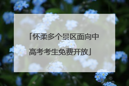 怀柔多个景区面向中高考考生免费开放