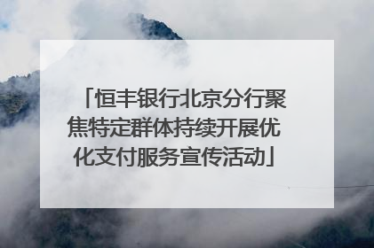 恒丰银行北京分行聚焦特定群体持续开展优化支付服务宣传活动