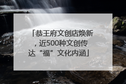 恭王府文创店焕新，近500种文创传达“福”文化内涵