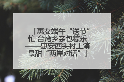 惠女端午“送节”忙 台湾乡亲包粽乐——惠安西头村上演最甜“两岸对话”