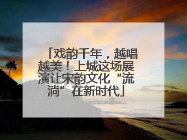 戏韵千年，越唱越美！上城这场展演让宋韵文化“流淌”在新时代