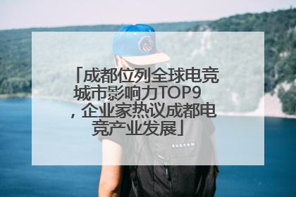 成都位列全球电竞城市影响力TOP9，企业家热议成都电竞产业发展